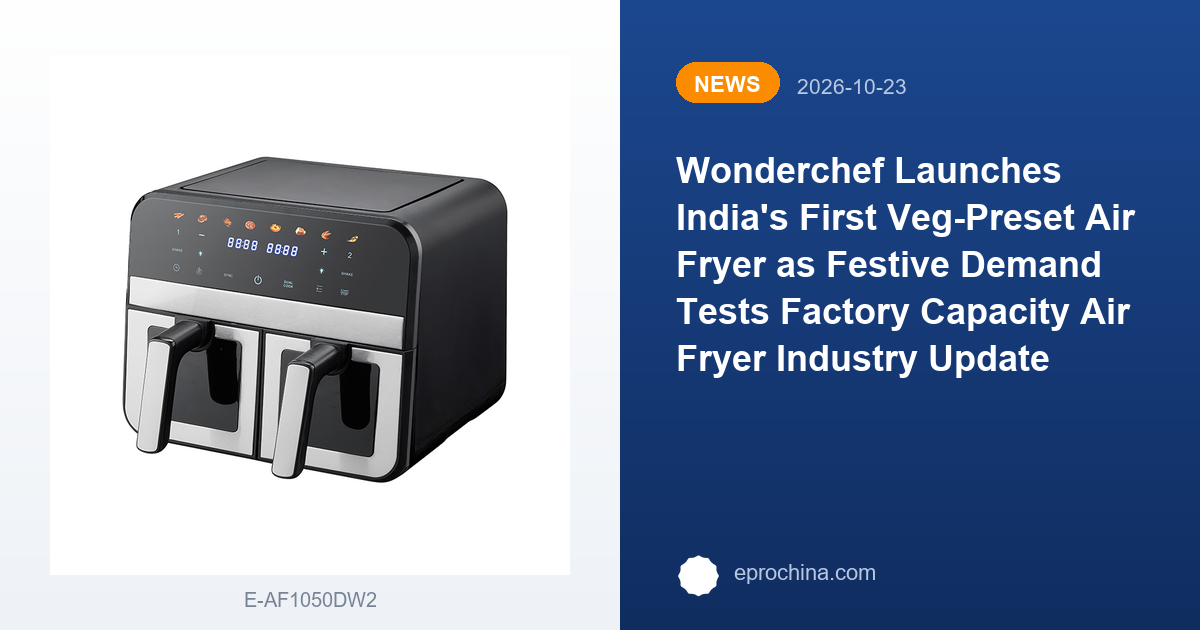 Wonderchef Launches India's First Veg-Preset Air Fryer as Festive Demand Tests Factory Capacity | EPRO Air Fryer Industry Update
